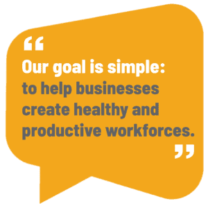 Our goal is simple. To help businesses create healthy and productive workforces.